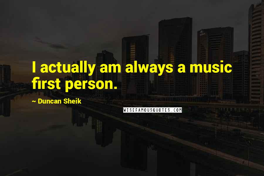 Duncan Sheik Quotes: I actually am always a music first person.