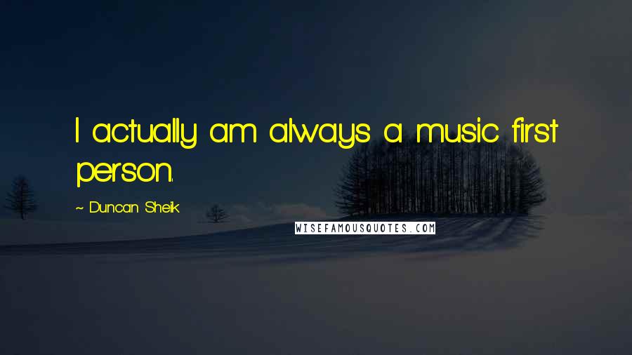 Duncan Sheik Quotes: I actually am always a music first person.