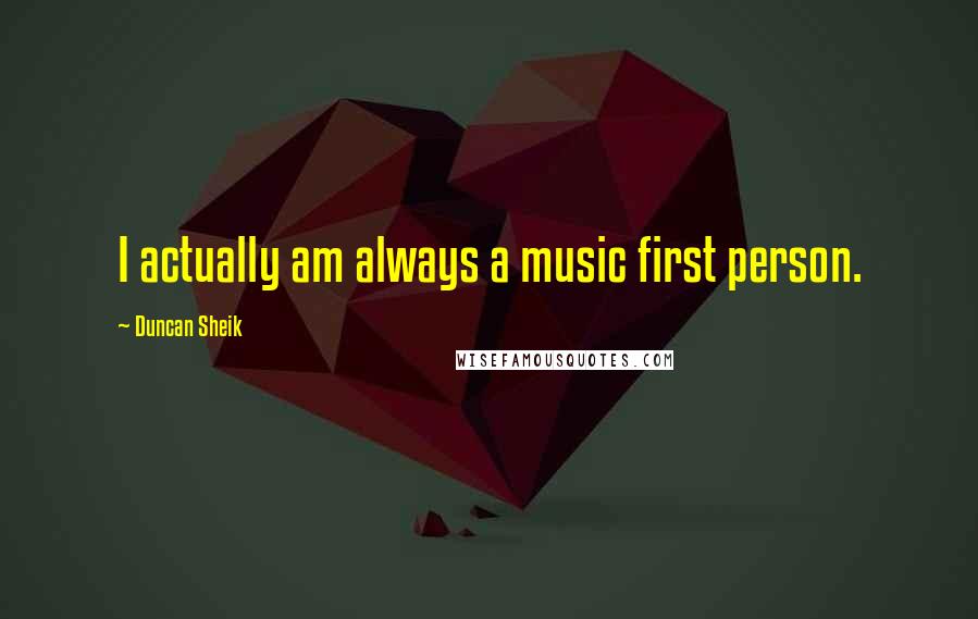 Duncan Sheik Quotes: I actually am always a music first person.