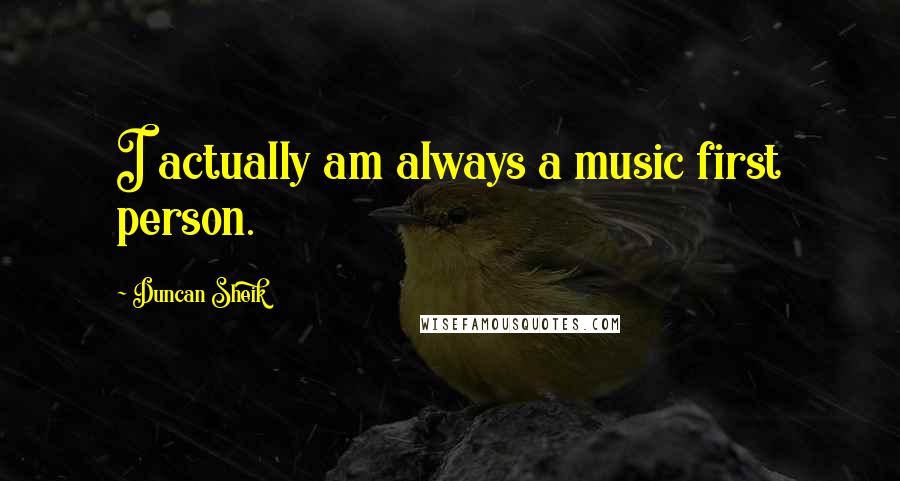 Duncan Sheik Quotes: I actually am always a music first person.