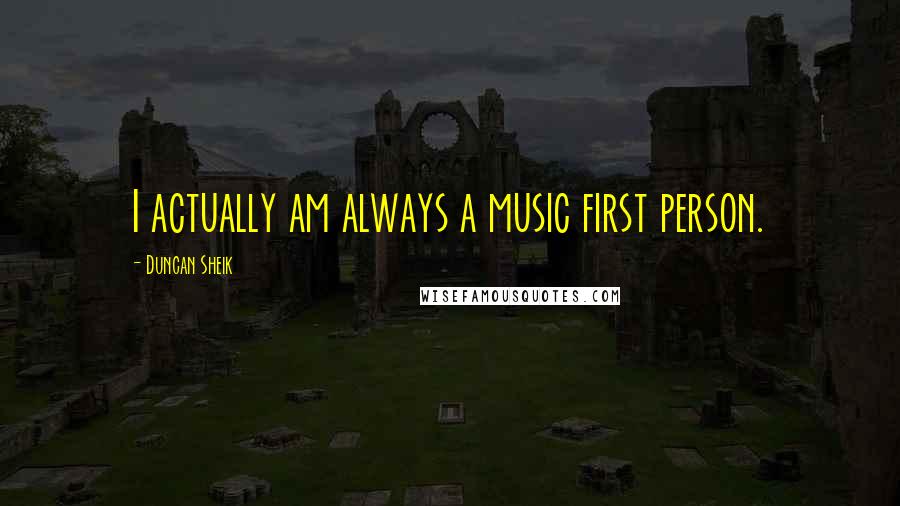 Duncan Sheik Quotes: I actually am always a music first person.