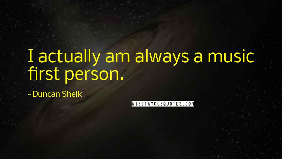 Duncan Sheik Quotes: I actually am always a music first person.