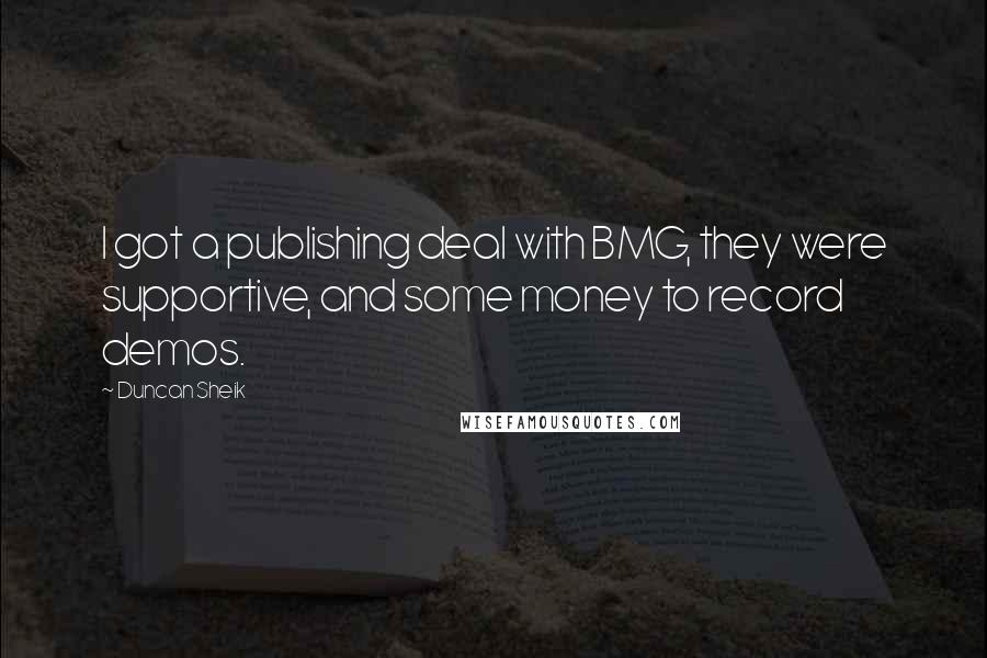 Duncan Sheik Quotes: I got a publishing deal with BMG, they were supportive, and some money to record demos.