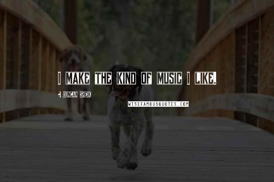 Duncan Sheik Quotes: I make the kind of music I like.