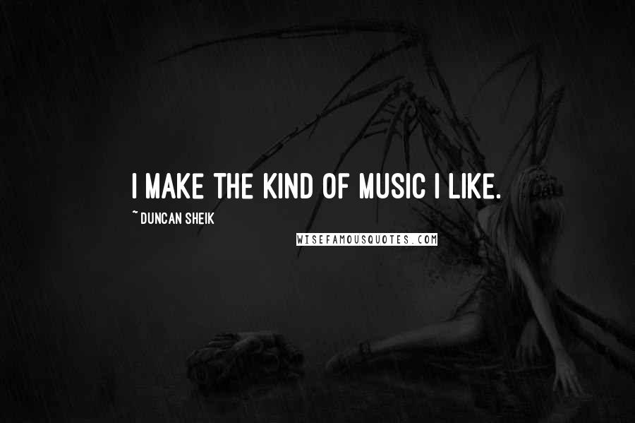 Duncan Sheik Quotes: I make the kind of music I like.