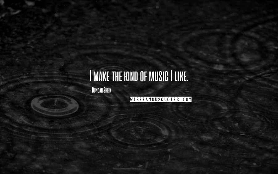 Duncan Sheik Quotes: I make the kind of music I like.