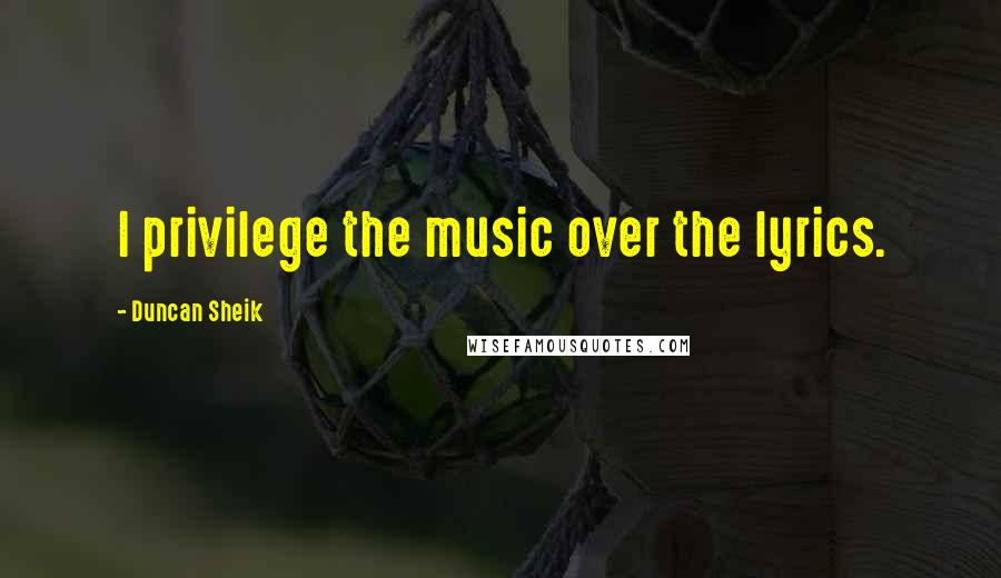 Duncan Sheik Quotes: I privilege the music over the lyrics.