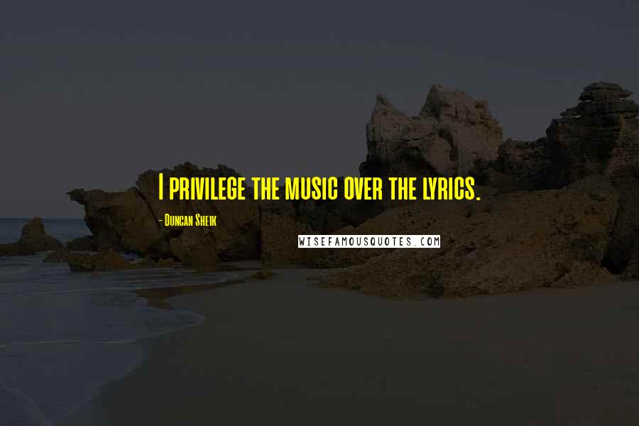 Duncan Sheik Quotes: I privilege the music over the lyrics.