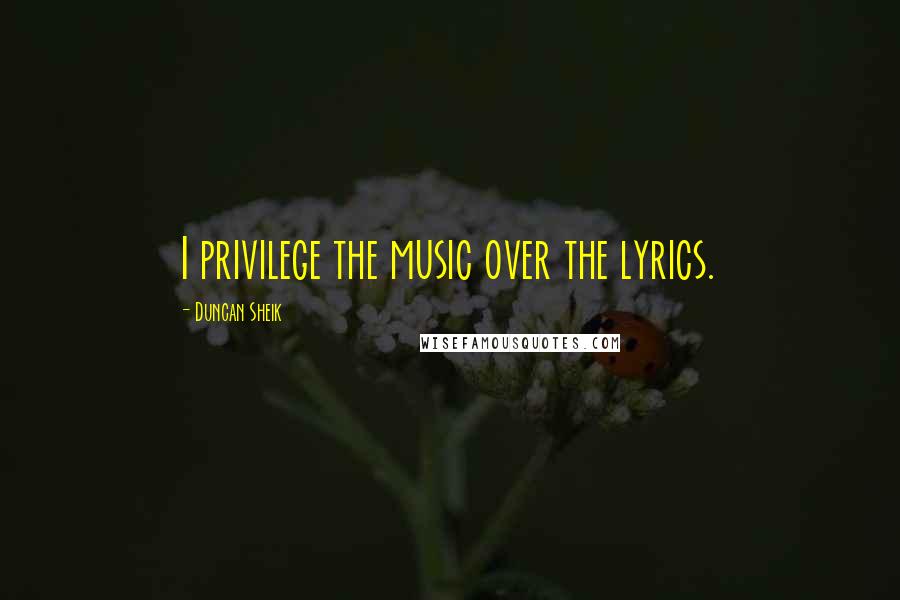 Duncan Sheik Quotes: I privilege the music over the lyrics.