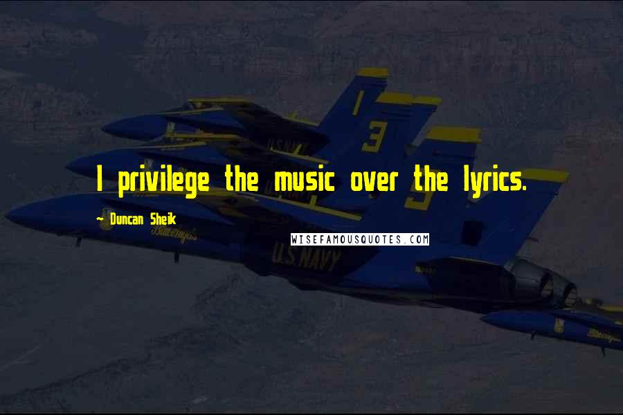 Duncan Sheik Quotes: I privilege the music over the lyrics.