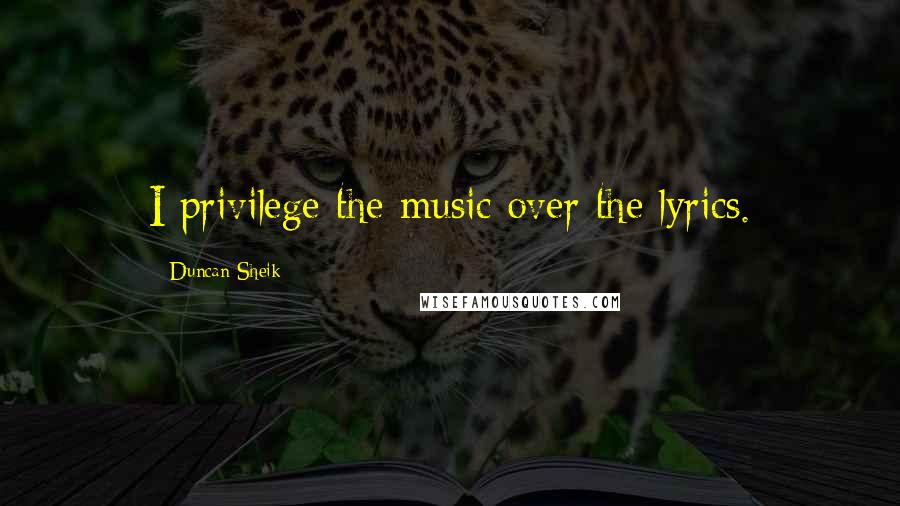 Duncan Sheik Quotes: I privilege the music over the lyrics.