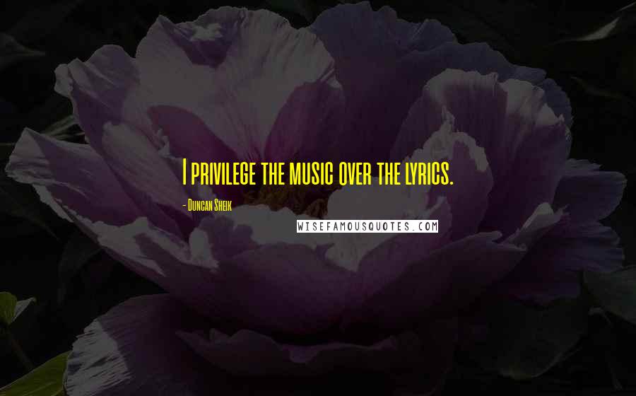 Duncan Sheik Quotes: I privilege the music over the lyrics.