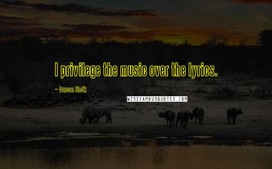 Duncan Sheik Quotes: I privilege the music over the lyrics.