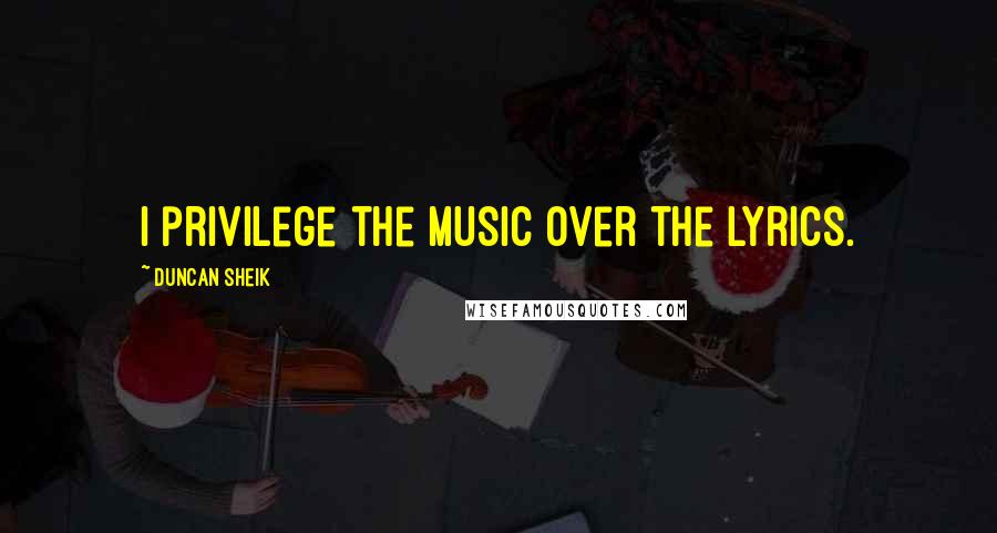 Duncan Sheik Quotes: I privilege the music over the lyrics.