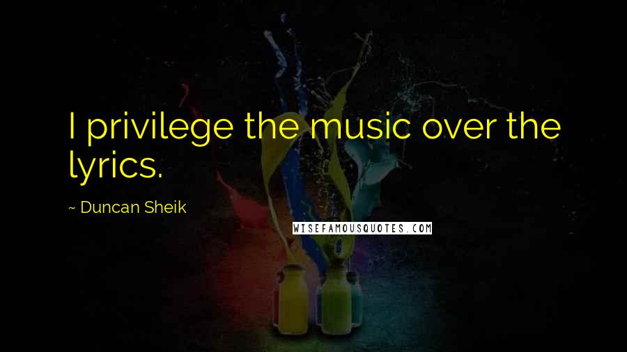 Duncan Sheik Quotes: I privilege the music over the lyrics.