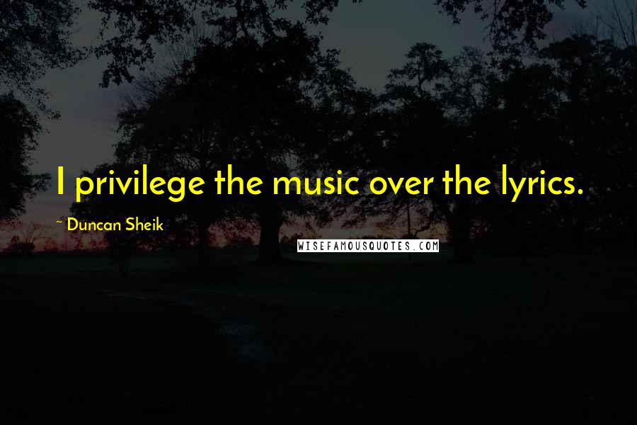 Duncan Sheik Quotes: I privilege the music over the lyrics.