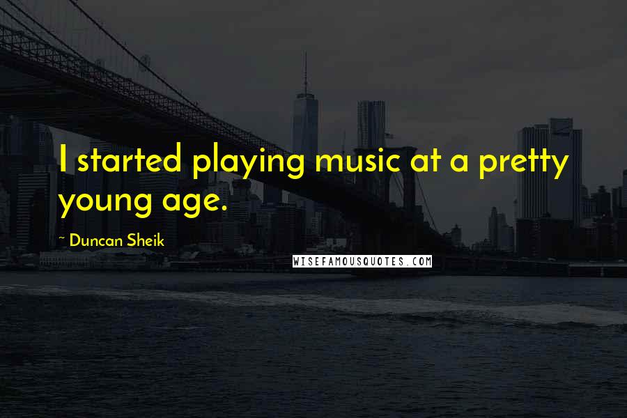 Duncan Sheik Quotes: I started playing music at a pretty young age.