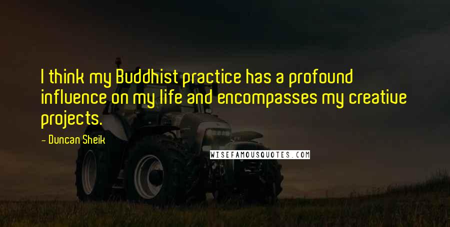 Duncan Sheik Quotes: I think my Buddhist practice has a profound influence on my life and encompasses my creative projects.