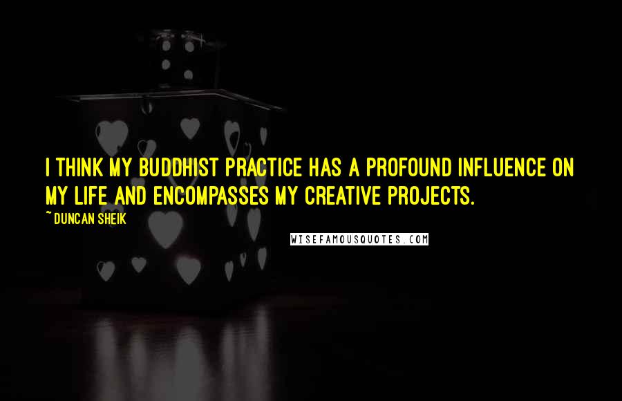 Duncan Sheik Quotes: I think my Buddhist practice has a profound influence on my life and encompasses my creative projects.