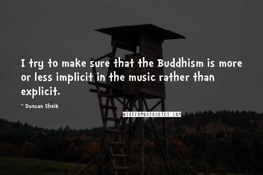 Duncan Sheik Quotes: I try to make sure that the Buddhism is more or less implicit in the music rather than explicit.