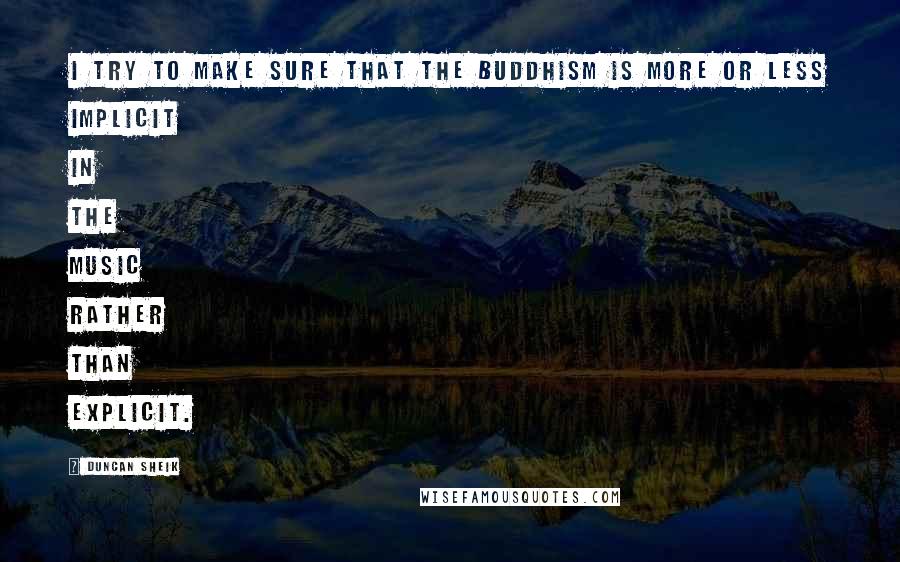 Duncan Sheik Quotes: I try to make sure that the Buddhism is more or less implicit in the music rather than explicit.