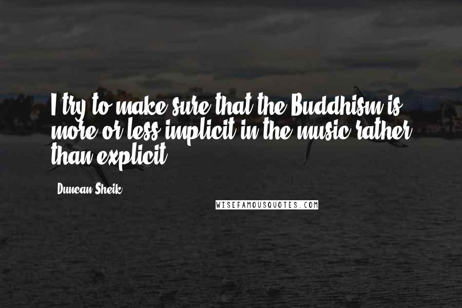 Duncan Sheik Quotes: I try to make sure that the Buddhism is more or less implicit in the music rather than explicit.