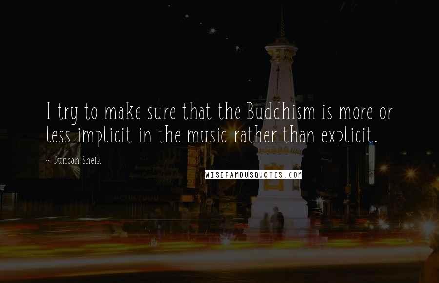 Duncan Sheik Quotes: I try to make sure that the Buddhism is more or less implicit in the music rather than explicit.