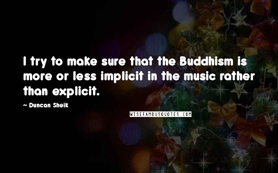 Duncan Sheik Quotes: I try to make sure that the Buddhism is more or less implicit in the music rather than explicit.