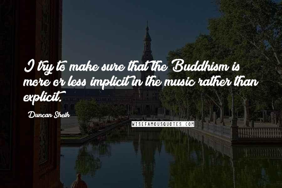 Duncan Sheik Quotes: I try to make sure that the Buddhism is more or less implicit in the music rather than explicit.