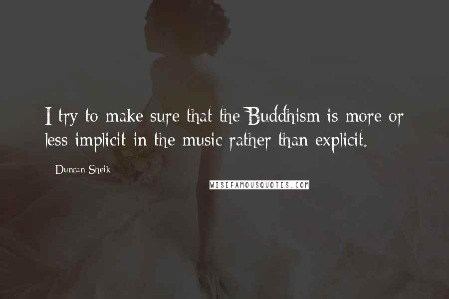 Duncan Sheik Quotes: I try to make sure that the Buddhism is more or less implicit in the music rather than explicit.