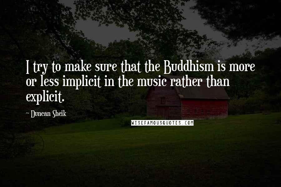 Duncan Sheik Quotes: I try to make sure that the Buddhism is more or less implicit in the music rather than explicit.