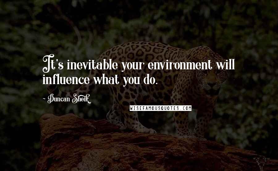 Duncan Sheik Quotes: It's inevitable your environment will influence what you do.