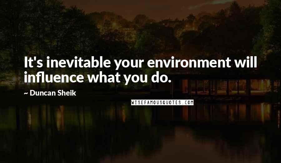 Duncan Sheik Quotes: It's inevitable your environment will influence what you do.