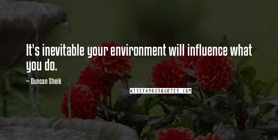 Duncan Sheik Quotes: It's inevitable your environment will influence what you do.