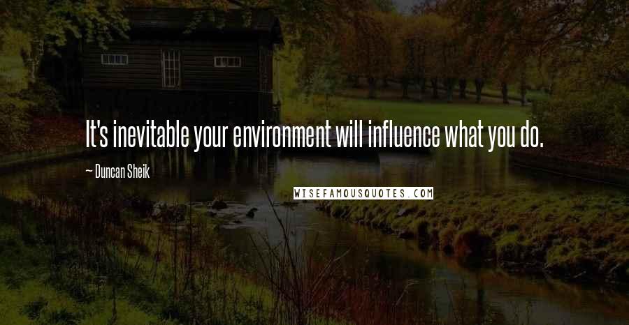 Duncan Sheik Quotes: It's inevitable your environment will influence what you do.