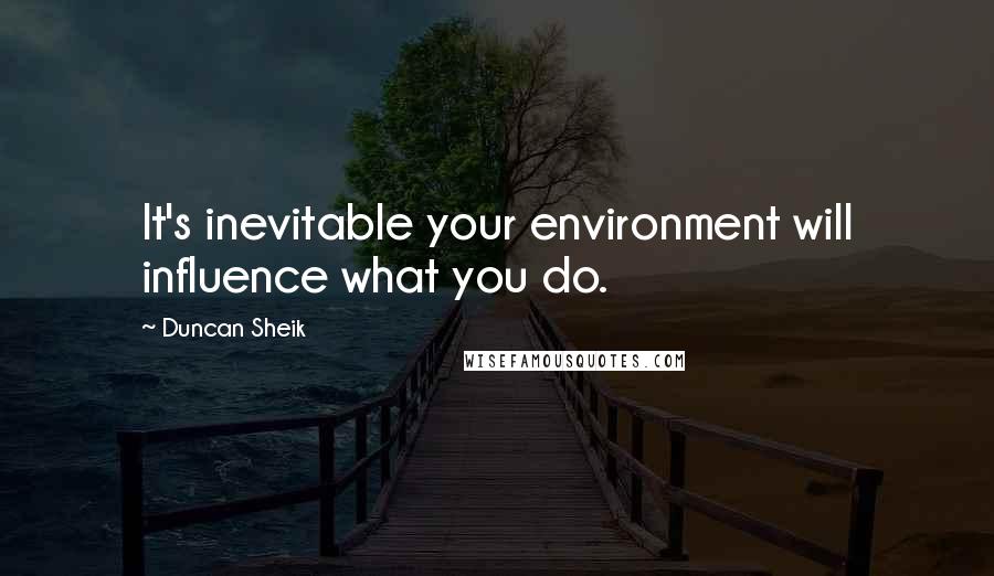 Duncan Sheik Quotes: It's inevitable your environment will influence what you do.