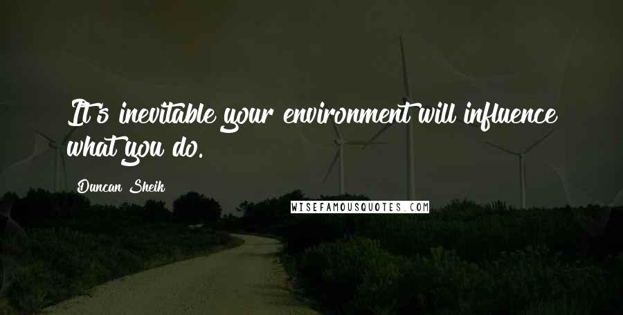 Duncan Sheik Quotes: It's inevitable your environment will influence what you do.