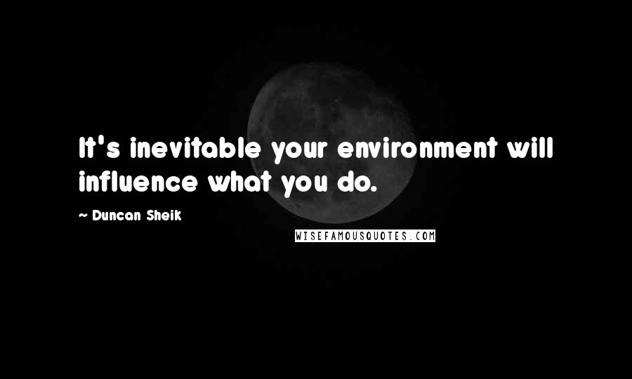 Duncan Sheik Quotes: It's inevitable your environment will influence what you do.