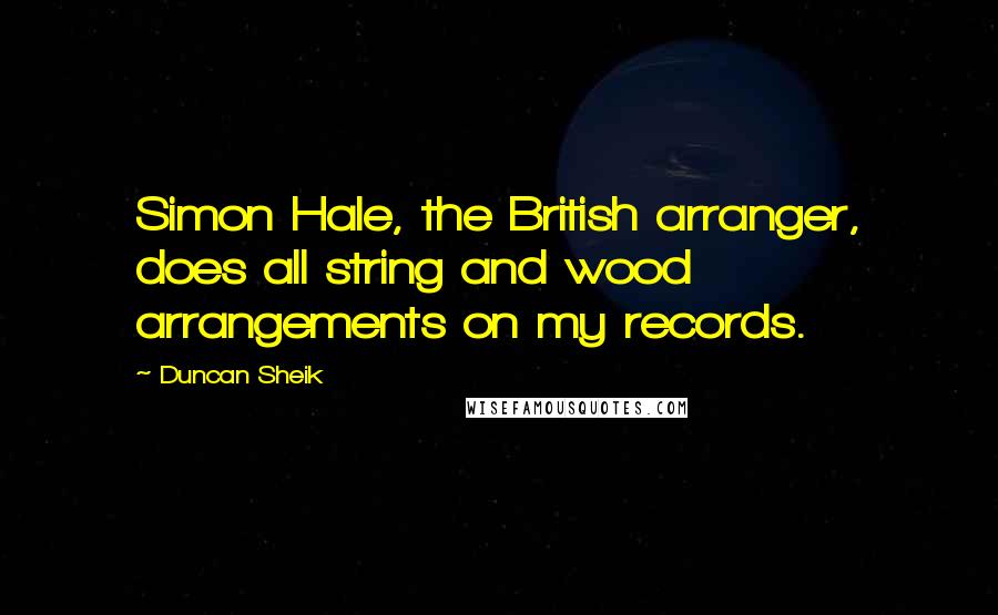 Duncan Sheik Quotes: Simon Hale, the British arranger, does all string and wood arrangements on my records.