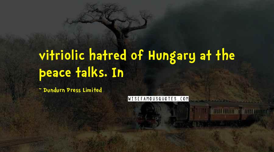 Dundurn Press Limited Quotes: vitriolic hatred of Hungary at the peace talks. In