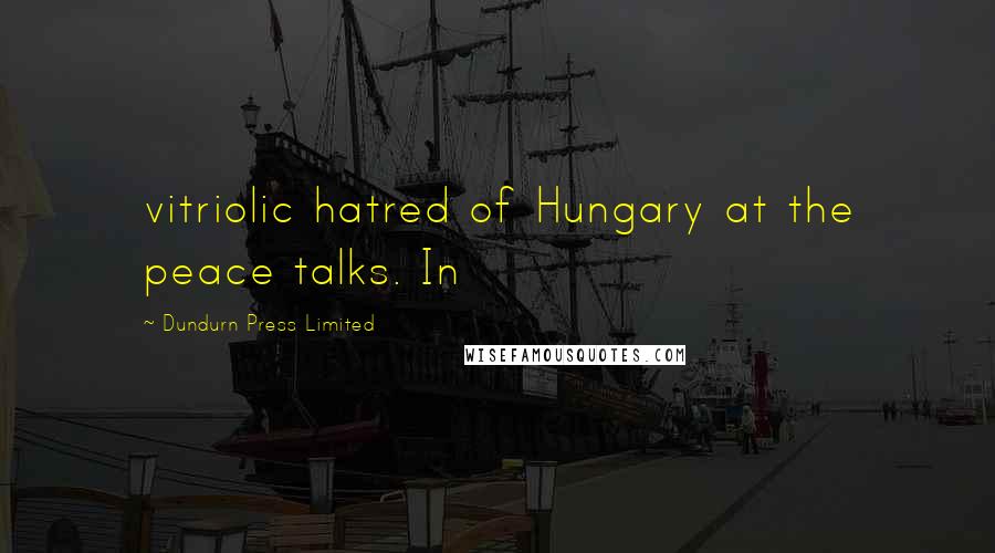Dundurn Press Limited Quotes: vitriolic hatred of Hungary at the peace talks. In