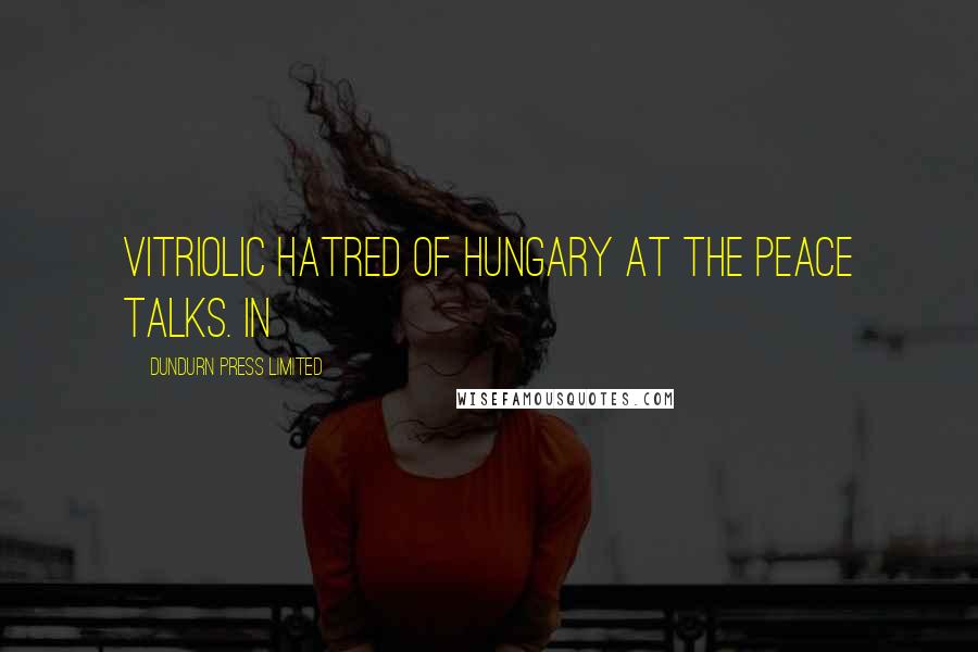Dundurn Press Limited Quotes: vitriolic hatred of Hungary at the peace talks. In