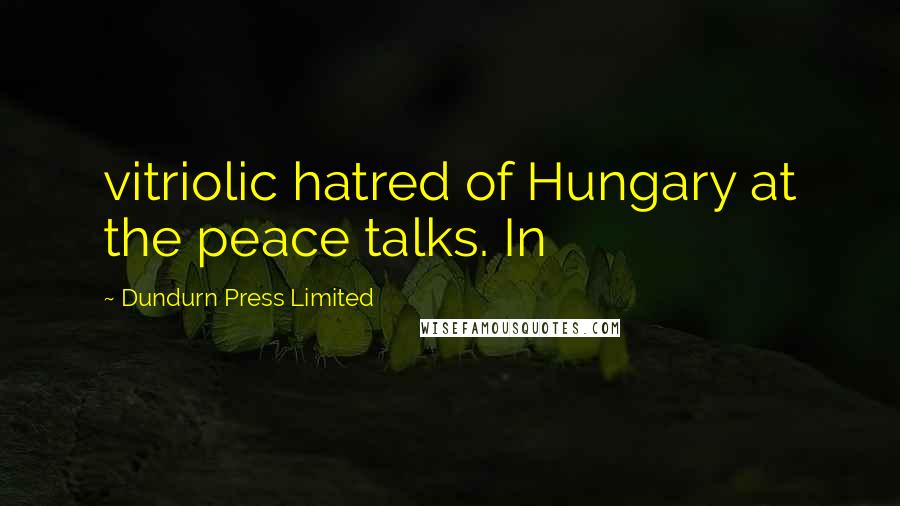Dundurn Press Limited Quotes: vitriolic hatred of Hungary at the peace talks. In