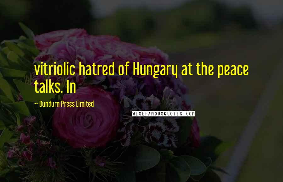 Dundurn Press Limited Quotes: vitriolic hatred of Hungary at the peace talks. In