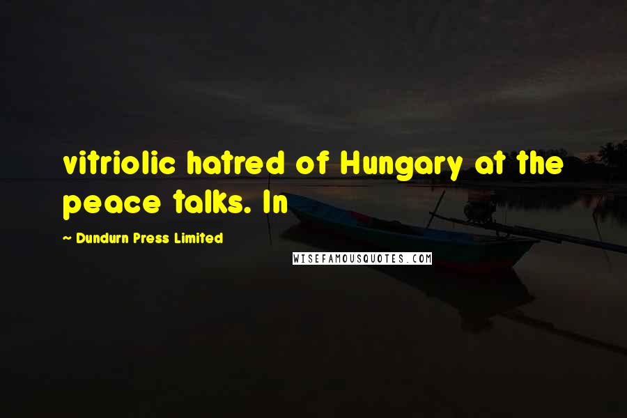 Dundurn Press Limited Quotes: vitriolic hatred of Hungary at the peace talks. In