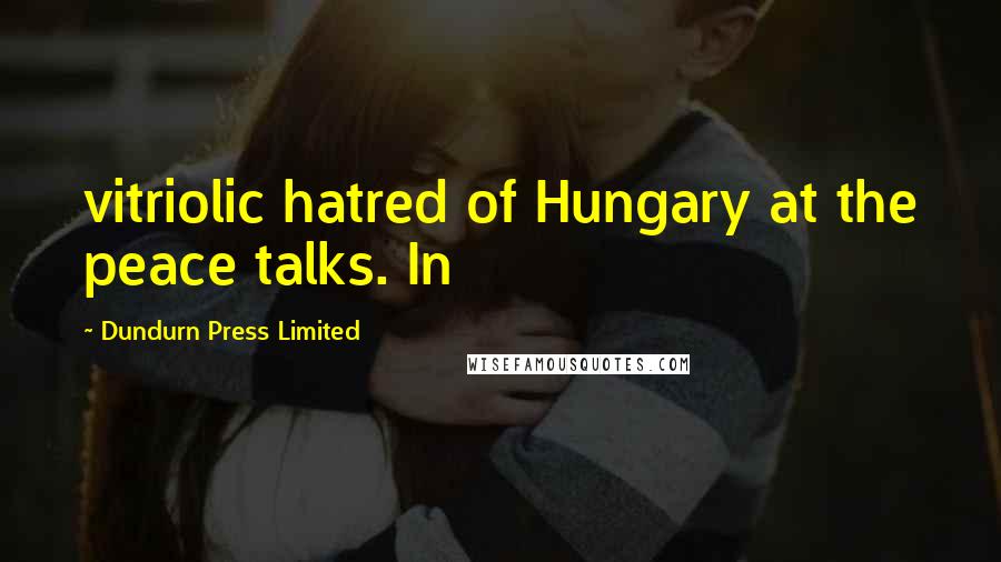 Dundurn Press Limited Quotes: vitriolic hatred of Hungary at the peace talks. In