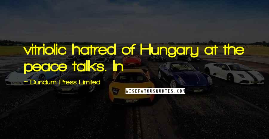 Dundurn Press Limited Quotes: vitriolic hatred of Hungary at the peace talks. In