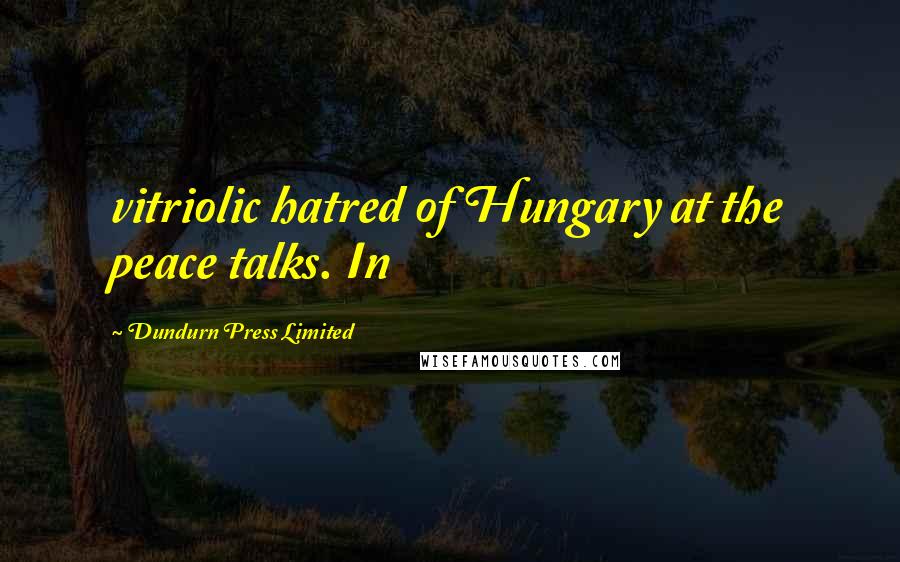 Dundurn Press Limited Quotes: vitriolic hatred of Hungary at the peace talks. In