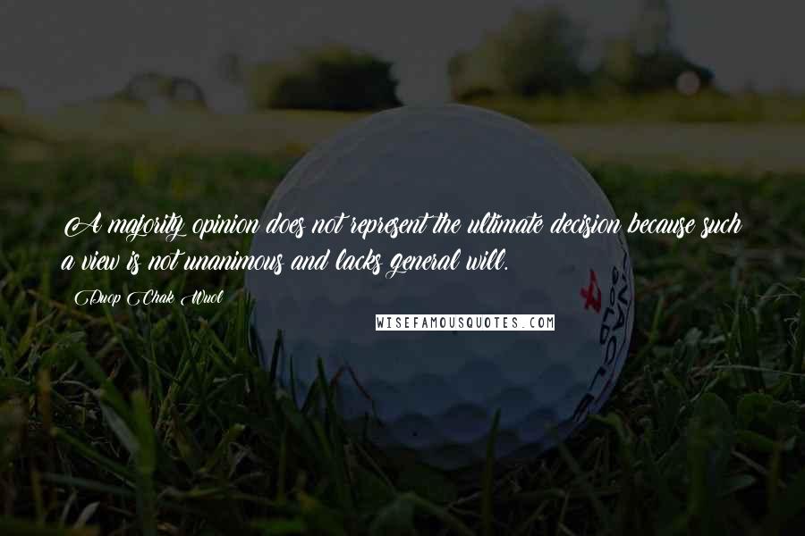 Duop Chak Wuol Quotes: A majority opinion does not represent the ultimate decision because such a view is not unanimous and lacks general will.