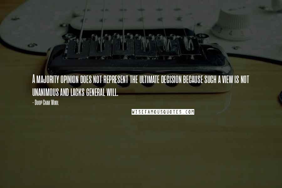 Duop Chak Wuol Quotes: A majority opinion does not represent the ultimate decision because such a view is not unanimous and lacks general will.